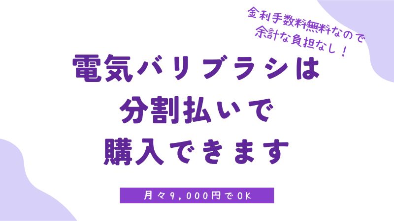 電気バリブラシは分割払いできる？月額の負担が少ない分割払いの方法を教えます｜デンキバリブラシ