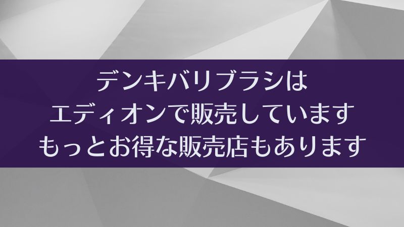 デンキバリブラシはエディオンで買える？買えない？お得に購入する方法｜電気バリブラシ