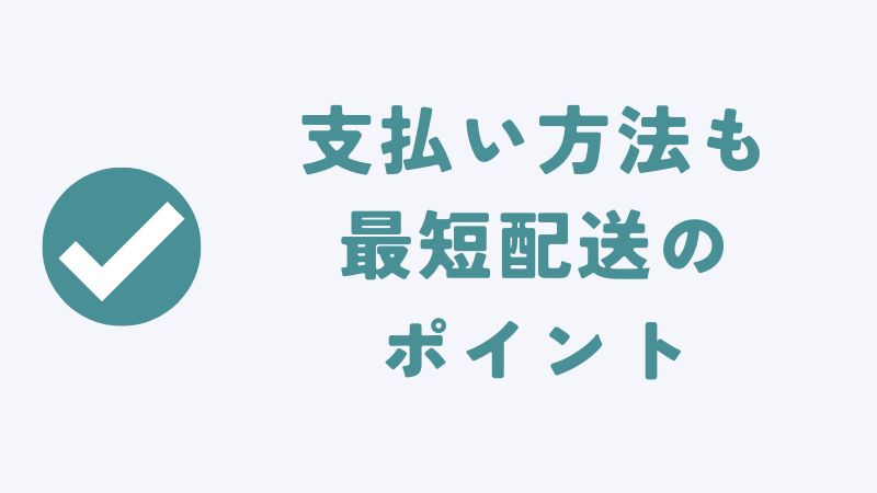 早く届けるには支払い方法もポイント