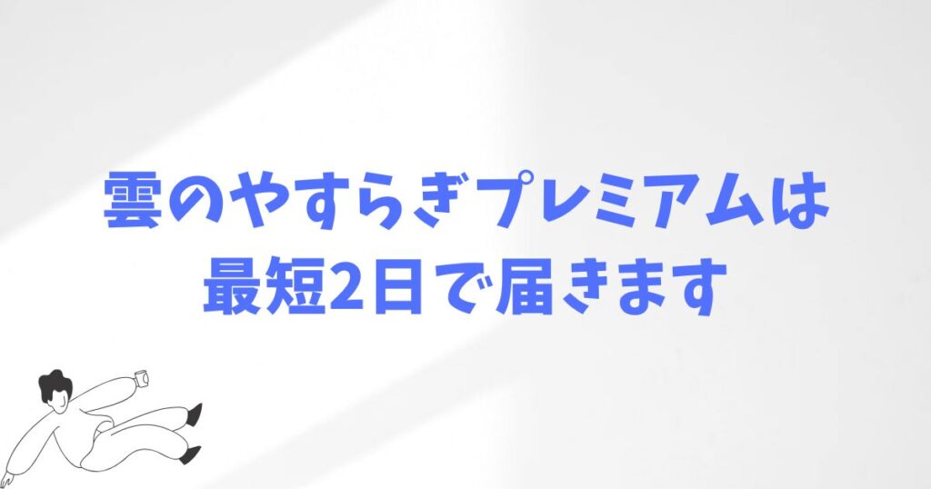 雲のやすらぎプレミアムはいつ届く？注文から届くまでの流れ２