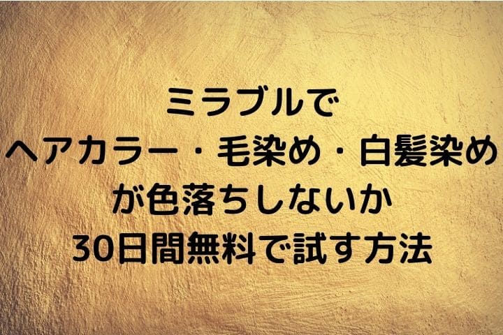 ミラブルはヘアカラーや毛染めが落ちる？染めた髪の色落ちは早い？白髪染めも大丈夫？ミラブルでヘアカラーや毛染め、白髪染めが色落ちしないか30日間無料で試す方法