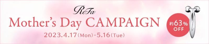 ReFa Mother's Day CAMPAIGN｜2023:4:17(月)〜5:16(火)