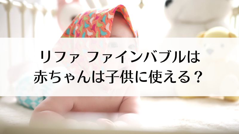 リファファインバブルは赤ちゃんや子供にも使える？どの機種がおすすめ？