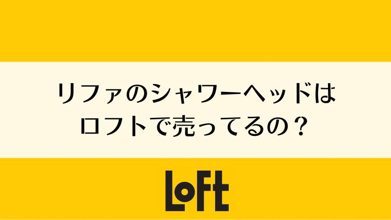 リファのシャワーヘッドはロフトで売ってる？買える？｜リファファインバブル